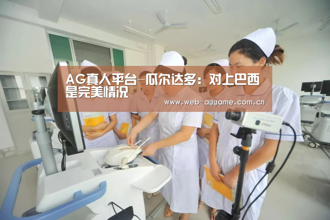 AG真人平台-瓜尔达多:对上巴西是完美情况(图2) AG真人官网