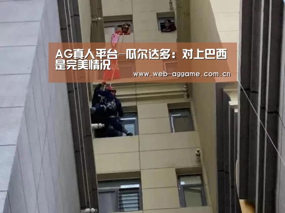 AG真人平台-瓜尔达多:对上巴西是完美情况(图3) AG真人官网