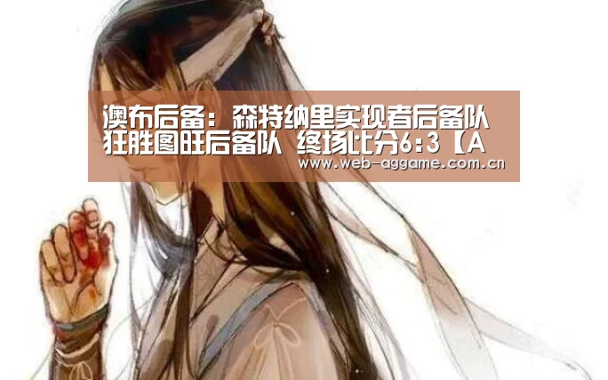 澳布后备: 森特纳里实现者后备队 狂胜图旺后备队 终场比分6:3【AG真人官网】(图2) AG真人平台