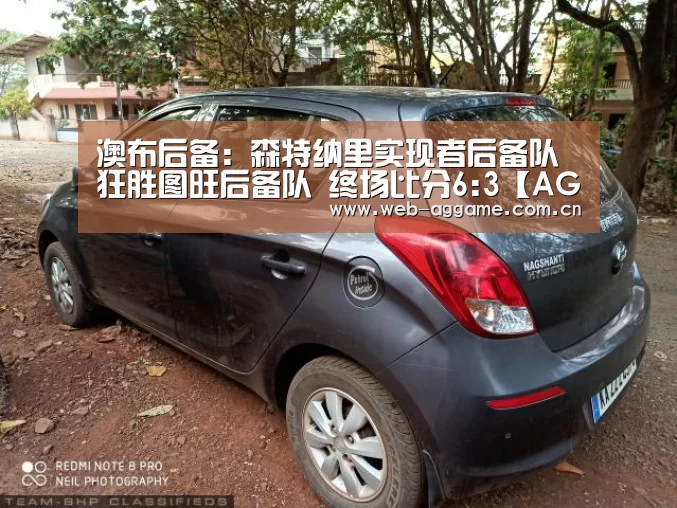 澳布后备: 森特纳里实现者后备队 狂胜图旺后备队 终场比分6:3【AG真人官网】(图3) AG真人官网
