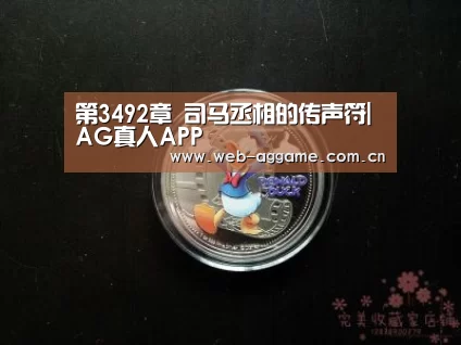 第3492章 司马丞相的传声符|AG真人APP(图2) AG真人