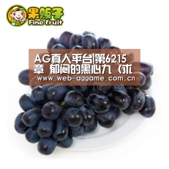 AG真人平台|第6215章 郁闷的黑心九(求月票)(图3) AG真人官网